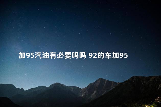 加95汽油有必要吗吗 92的车加95汽油好吗